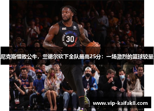 尼克斯惜败公牛，兰德尔砍下全队最高25分：一场激烈的篮球较量