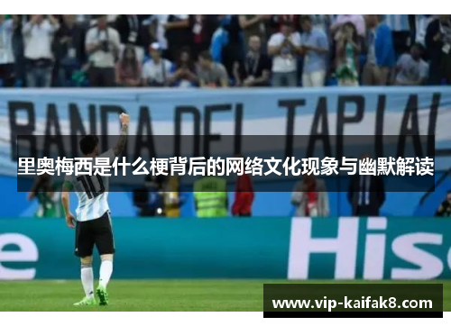 里奥梅西是什么梗背后的网络文化现象与幽默解读