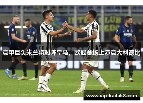 意甲巨头米兰将对阵皇马，欧冠赛场上演意大利德比