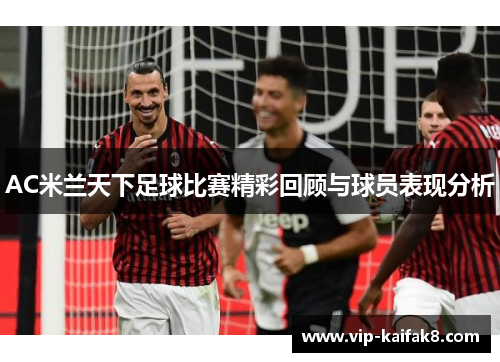 AC米兰天下足球比赛精彩回顾与球员表现分析