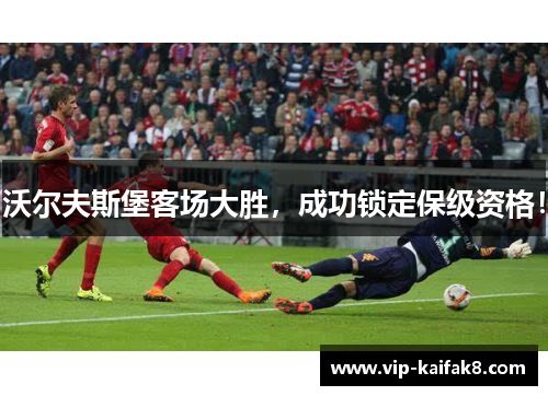 沃尔夫斯堡客场大胜，成功锁定保级资格！