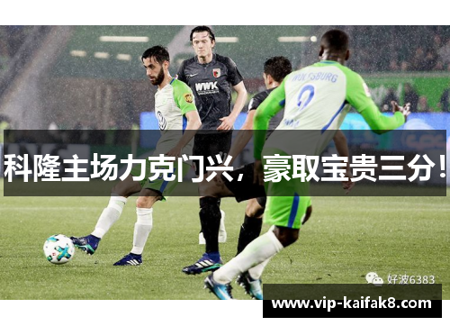 科隆主场力克门兴，豪取宝贵三分！
