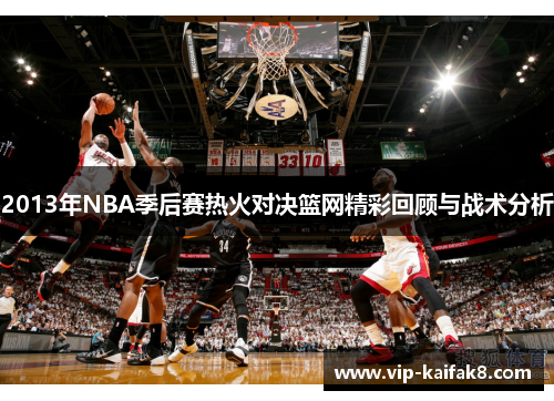 2013年NBA季后赛热火对决篮网精彩回顾与战术分析