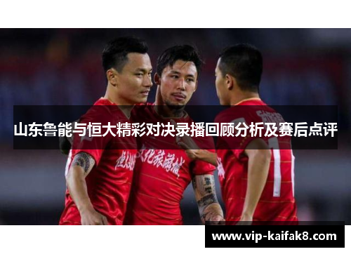 山东鲁能与恒大精彩对决录播回顾分析及赛后点评