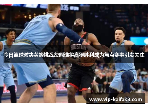 今日篮球对决黄蜂挑战灰熊谁将赢得胜利成为焦点赛事引发关注