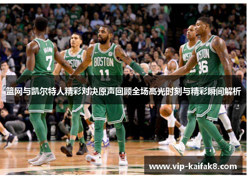 篮网与凯尔特人精彩对决原声回顾全场高光时刻与精彩瞬间解析