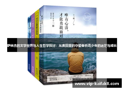 萨林杰的文学世界与人生哲学探讨：从麦田里的守望者看青少年的迷茫与成长