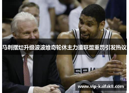 马刺摆烂升级波波维奇轮休主力遭联盟重罚引发热议